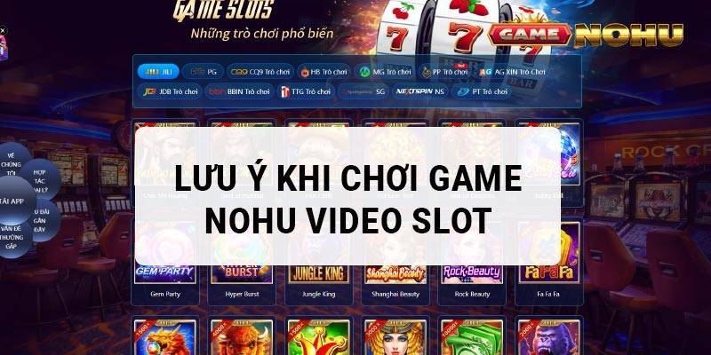 Những lưu ý khi chơi game Nohu video Slot 2023