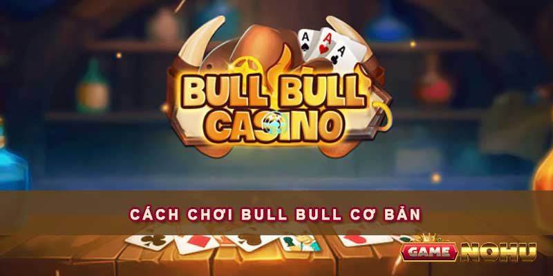 Cách chơi Bull Bull cơ bản