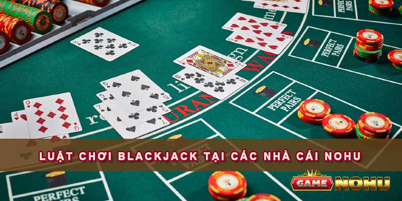 Luật chơi Blackjack tại các nhà cái nohu